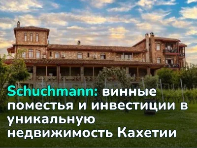 Недвижимость, которую можно разлить по бутылкам: как Schuchmann создает винные поместья в Кахетии