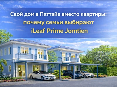 Свой дом в Паттайе вместо квартиры: почему семьи выбирают iLeaf Prime Jomtien