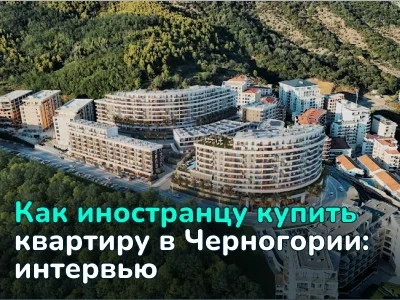 Как иностранцу купить квартиру в Черногории — поговорили с экспертом