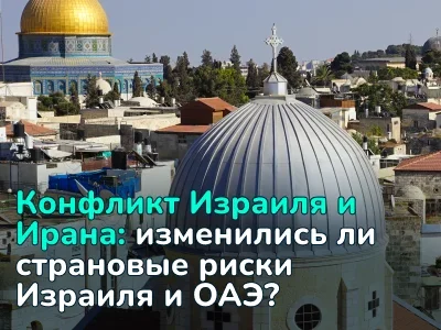 Как повлиял вооружённый конфликт с Ираном на страновые риски Израиля и ОАЭ