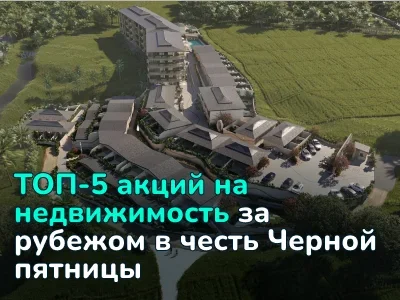 Скидки до 30% и Land Cruiser в подарок. Какие акции предлагают зарубежные застройщики в честь Чёрной пятницы
