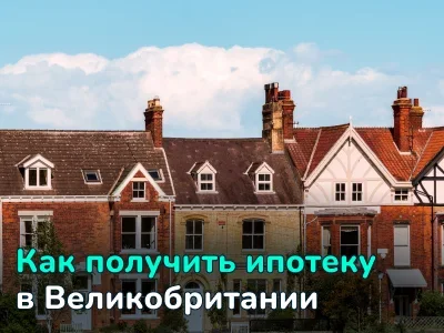 Как получить ипотеку в Великобритании: гид для резидентов и иностранных покупателей недвижимости