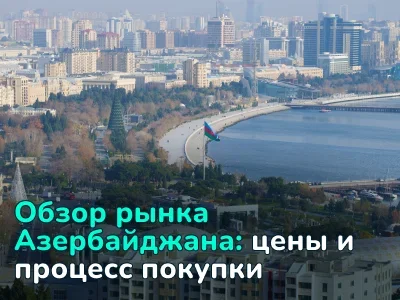 Недвижимость в Азербайджане: цены по районам, процесс покупки, получение ВНЖ