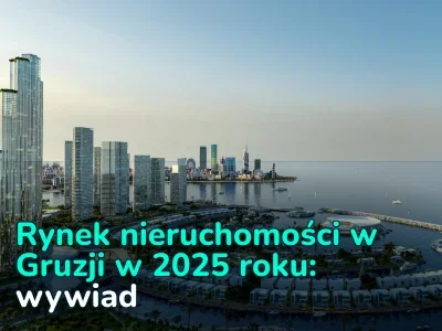 Rynek nieruchomości w Gruzji w 2025 roku: analiza wzrostu, inwestycji i rentowności – ekspert